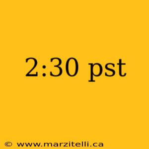 2:30 pst