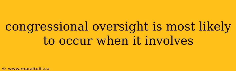 congressional oversight is most likely to occur when it involves