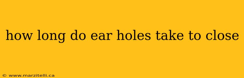 how long do ear holes take to close