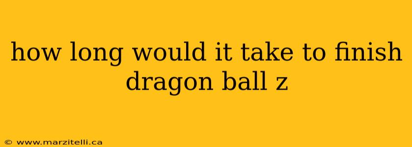 how long would it take to finish dragon ball z