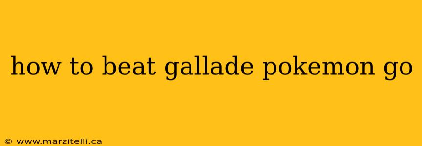 how to beat gallade pokemon go