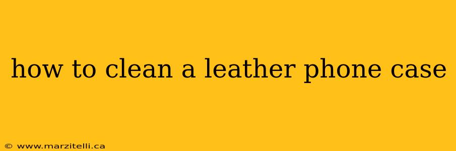 how to clean a leather phone case