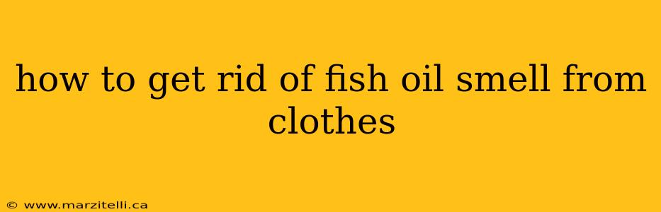how to get rid of fish oil smell from clothes