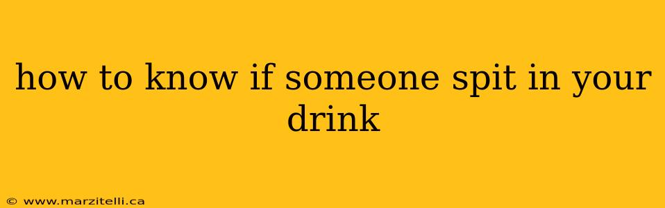 how to know if someone spit in your drink