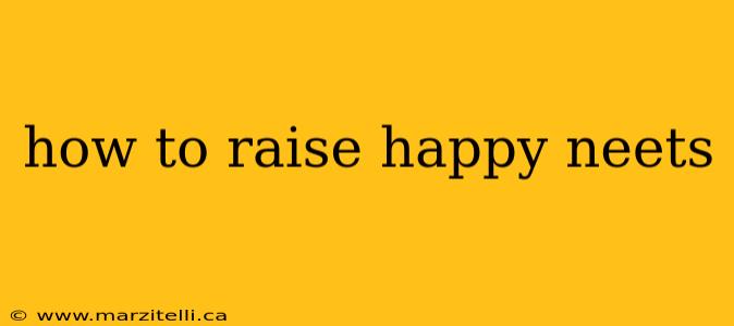 how to raise happy neets