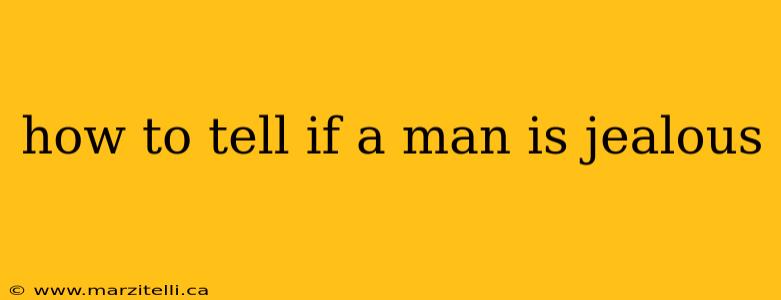 how to tell if a man is jealous