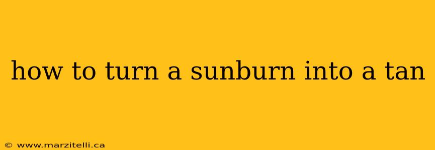how to turn a sunburn into a tan
