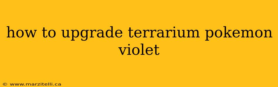 how to upgrade terrarium pokemon violet