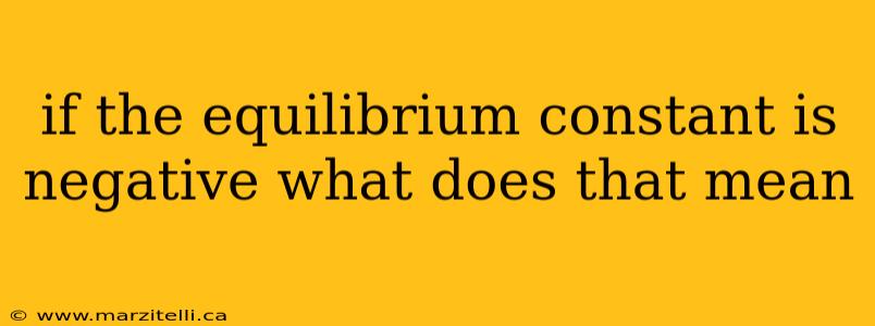 if the equilibrium constant is negative what does that mean