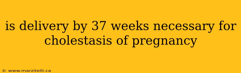 is delivery by 37 weeks necessary for cholestasis of pregnancy