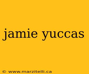 jamie yuccas