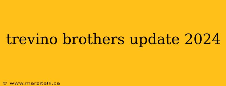 trevino brothers update 2024