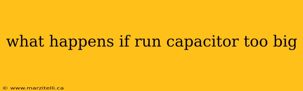 what happens if run capacitor too big