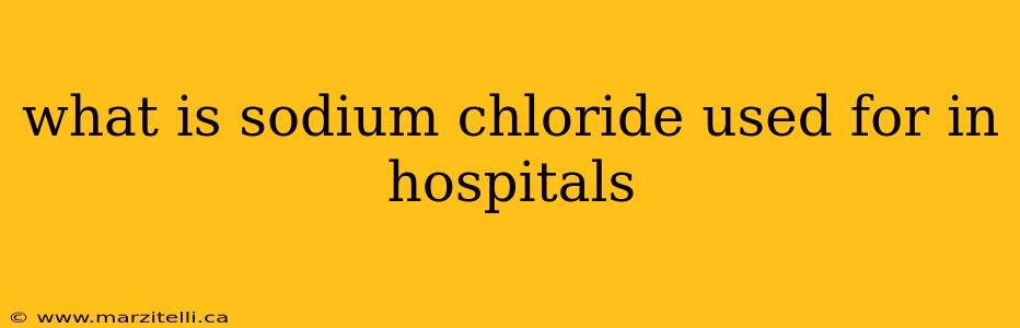 what is sodium chloride used for in hospitals