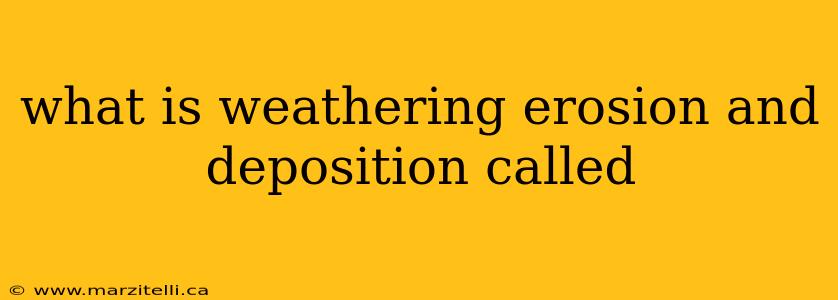 what is weathering erosion and deposition called